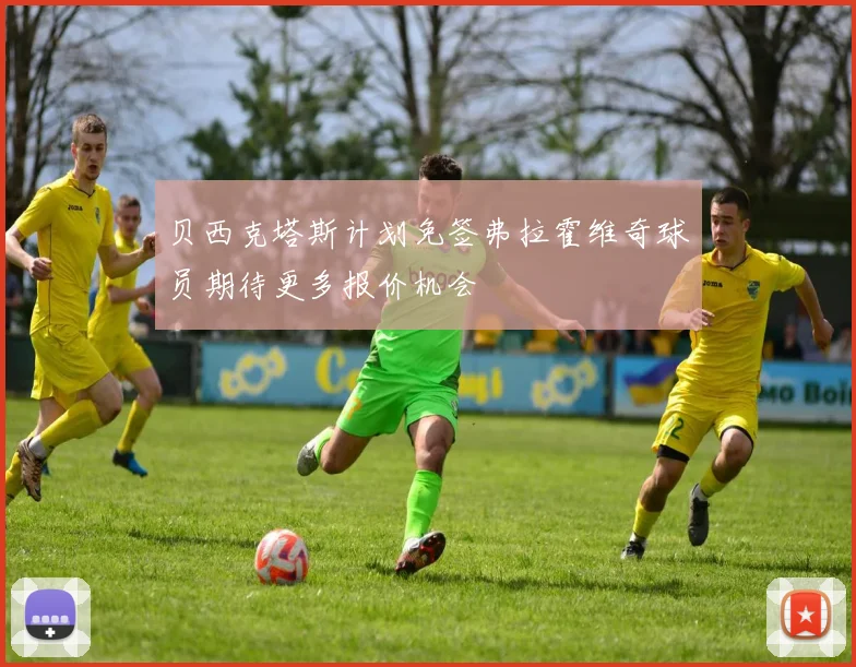 贝西克塔斯计划免签弗拉霍维奇球员期待更多报价机会