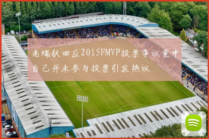 老瑞秋回应2015FMVP投票争议重申自己并未参与投票引发热议