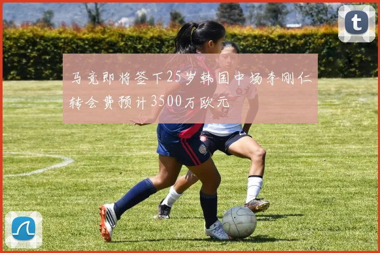 马竞即将签下25岁韩国中场李刚仁转会费预计3500万欧元