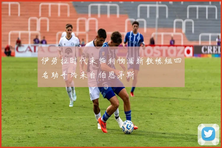 伊劳拉时代来临利物浦新教练组四名助手均来自伯恩茅斯