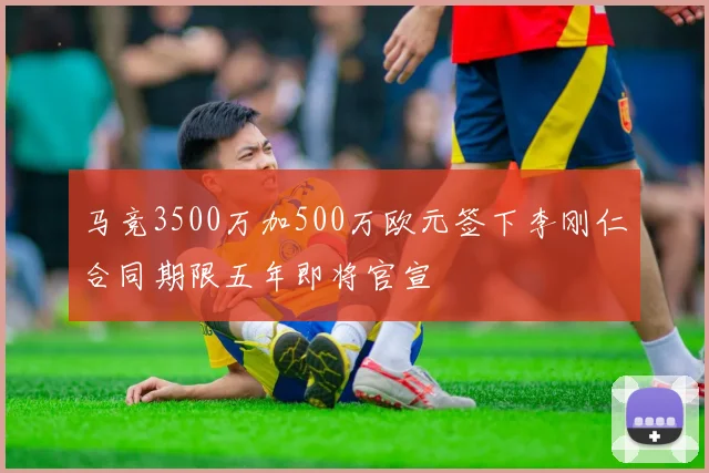 马竞3500万加500万欧元签下李刚仁合同期限五年即将官宣