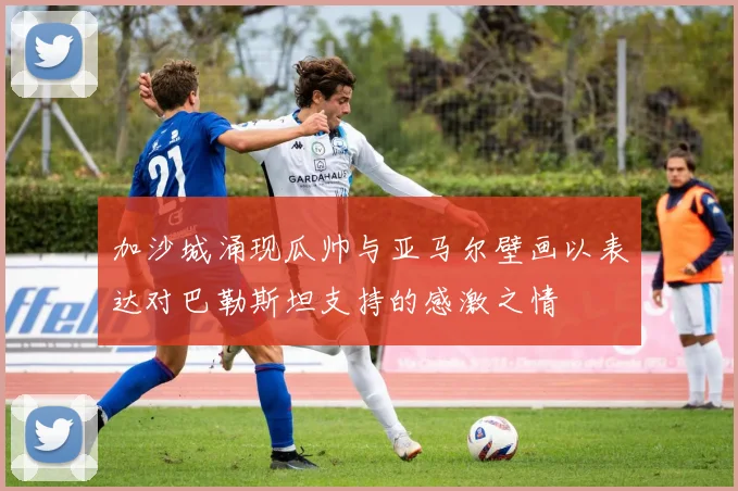 加沙城涌现瓜帅与亚马尔壁画以表达对巴勒斯坦支持的感激之情