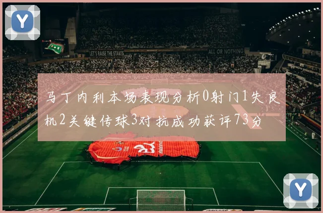 马丁内利本场表现分析0射门1失良机2关键传球3对抗成功获评73分