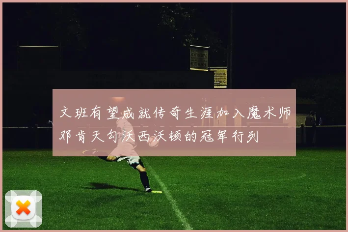 文班有望成就传奇生涯加入魔术师邓肯天勾沃西沃顿的冠军行列